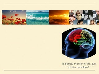 Is beauty merely in the eye 
of the beholder? 
 