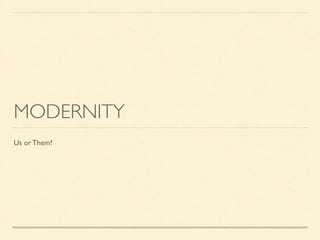 MODERNITY 
Us or Them? 
 