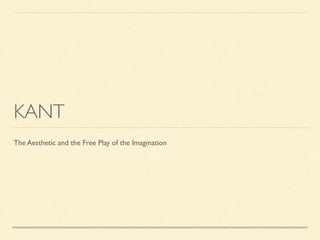 KANT 
The Aesthetic and the Free Play of the Imagination 
 
