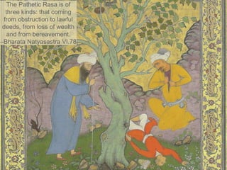 The Pathetic Rasa is of
three kinds: that coming
from obstruction to lawful
deeds, from loss of wealth
and from bereavement.
–Bharata Natyasastra VI.78
 