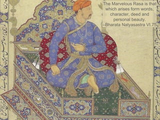 The Birth of a Rasa
The Marvelous Rasa is that
which arises form words,
character, deed and
personal beauty.
–Bharata Natyasastra VI.75
 