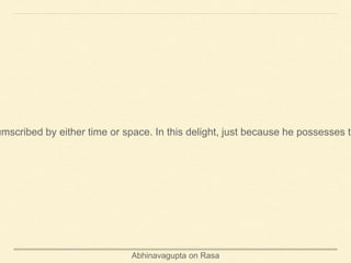 Abhinavagupta on Rasa
umscribed by either time or space. In this delight, just because he possesses th
 