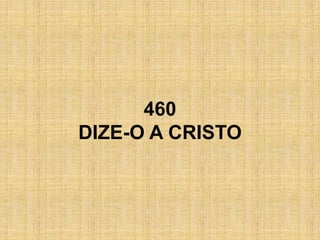 460
DIZE-O A CRISTO
 
