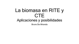 La biomasa en RITE y
CTE
Aplicaciones y posibilidades
Bruno De Miranda
 