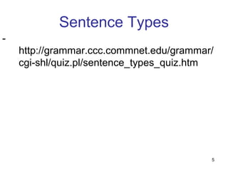 5
Sentence Types
-
http://grammar.ccc.commnet.edu/grammar/
cgi-shl/quiz.pl/sentence_types_quiz.htm
 