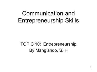 Communication and
Entrepreneurship Skills
TOPIC 10: Entrepreneurship
By Mang’ando, S. H
1
 
