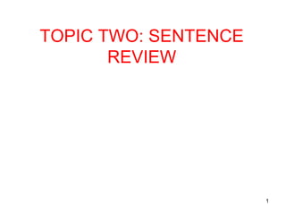 1
TOPIC TWO: SENTENCE
REVIEW
 