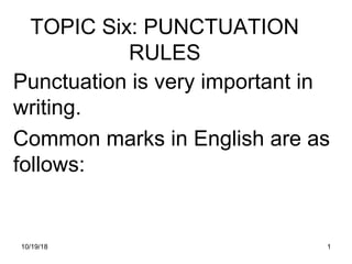 TOPIC Six: PUNCTUATION
RULES
Punctuation is very important in
writing.
Common marks in English are as
follows:
110/19/18
 