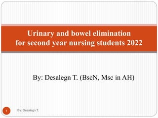 By: Desalegn T. (BscN, Msc in AH)
Urinary and bowel elimination
for second year nursing students 2022
1 By: Desalegn T.
 