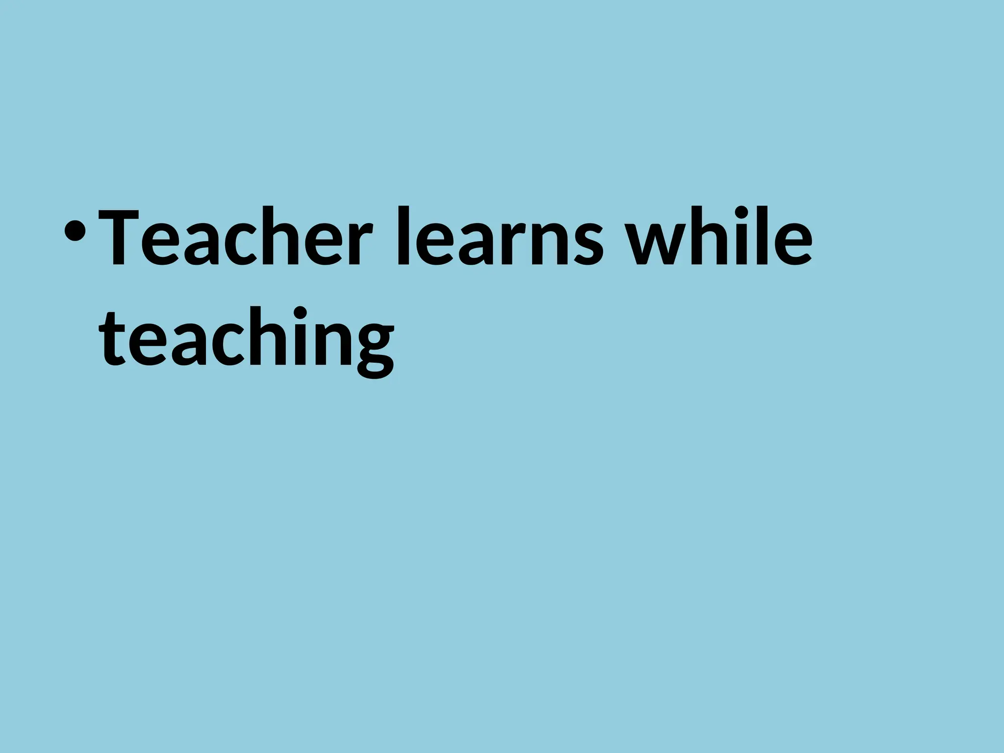 •Teacher learns while
teaching
 