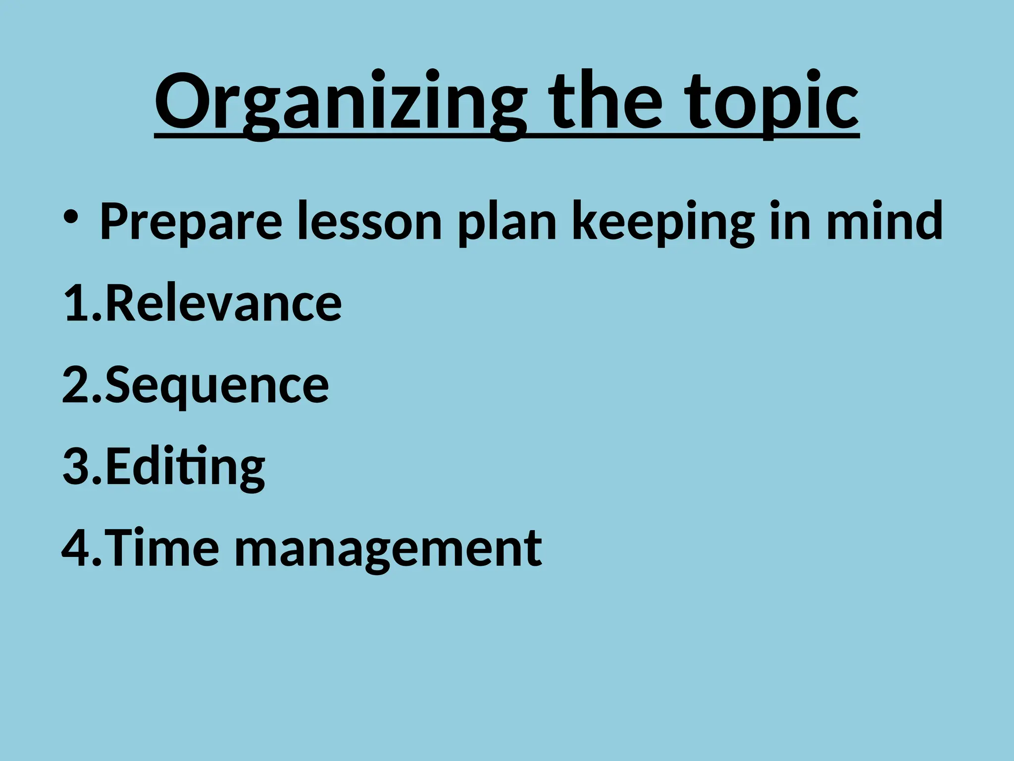 Organizing the topic
• Prepare lesson plan keeping in mind
1.Relevance
2.Sequence
3.Editing
4.Time management
 