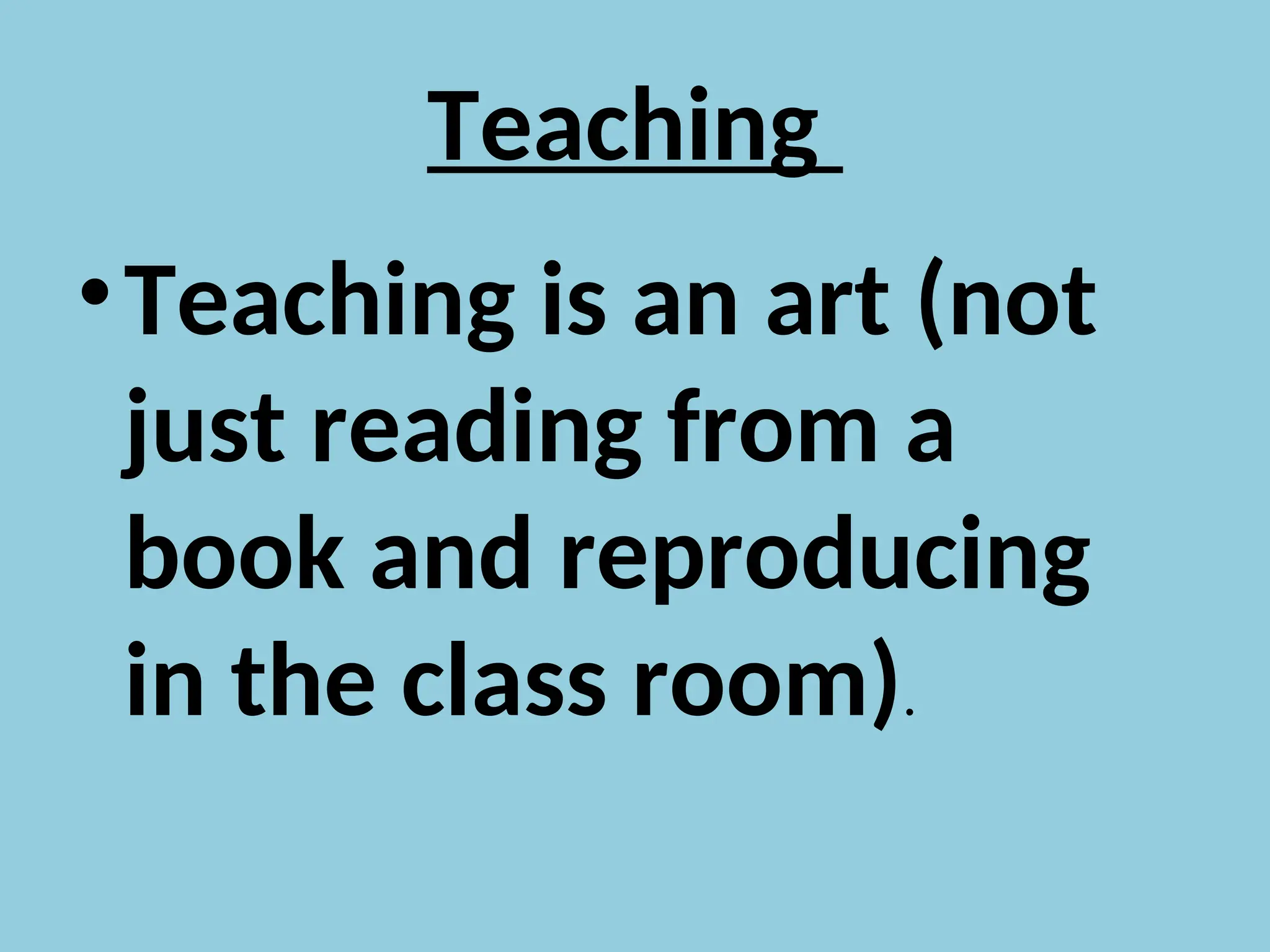 Teaching
•Teaching is an art (not
just reading from a
book and reproducing
in the class room).
 
