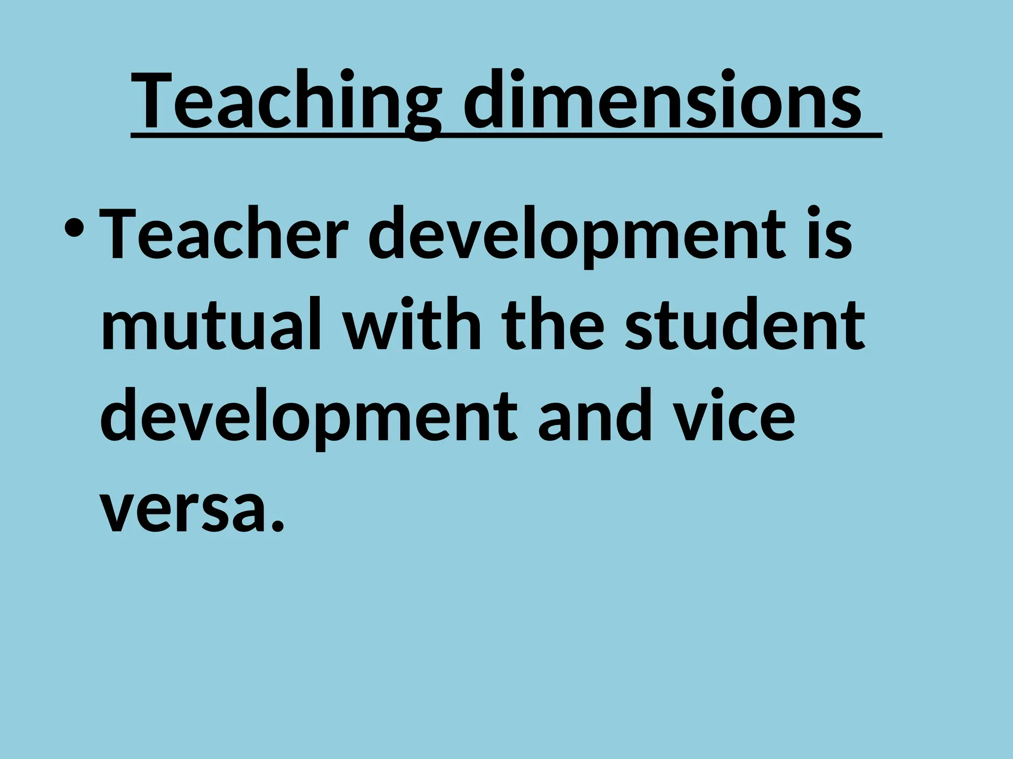 Teaching dimensions
• Teacher development is
mutual with the student
development and vice
versa.
 