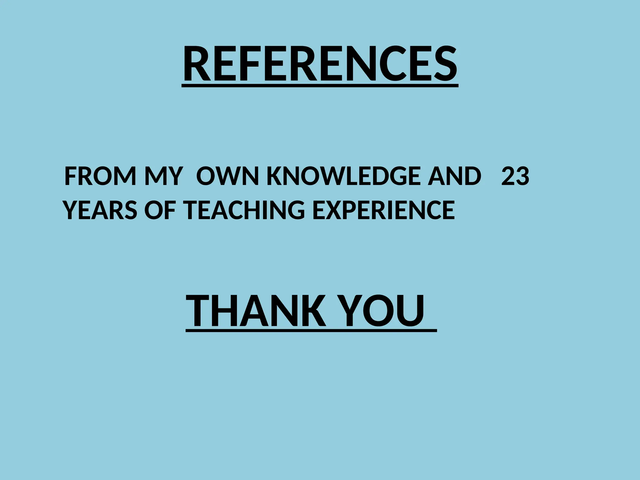 REFERENCES
FROM MY OWN KNOWLEDGE AND 23
YEARS OF TEACHING EXPERIENCE
THANK YOU
 