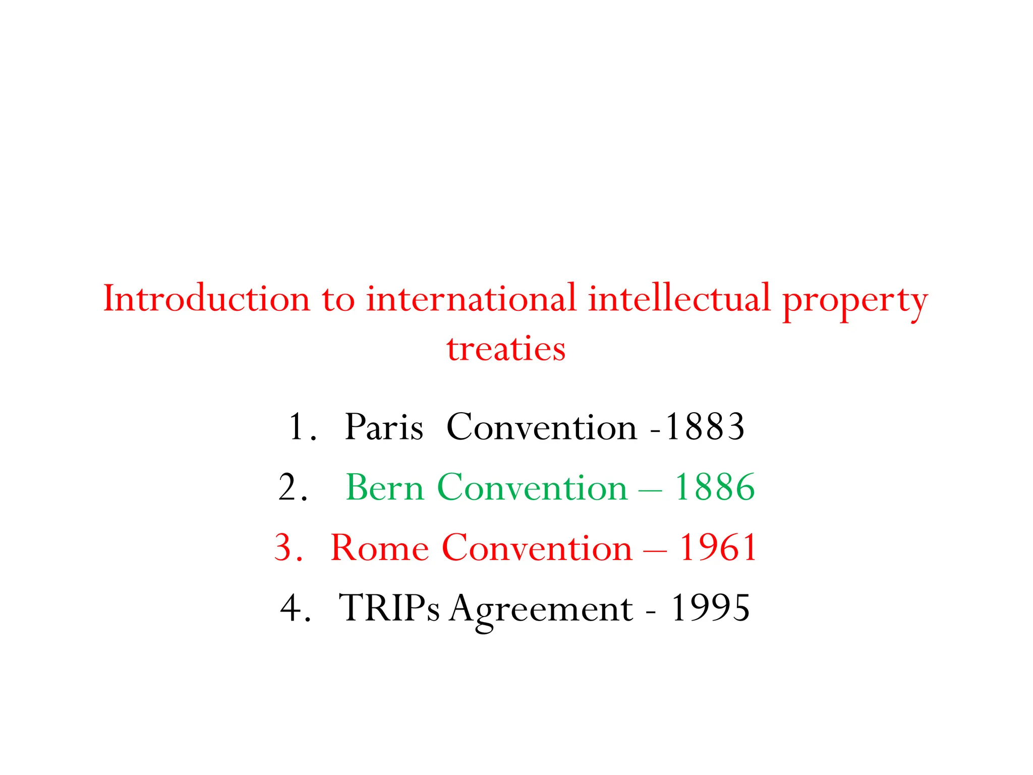 Introduction to international intellectual property
treaties
1. Paris Convention -1883
2. Bern Convention – 1886
3. Rome Convention – 1961
4. TRIPs Agreement - 1995
 