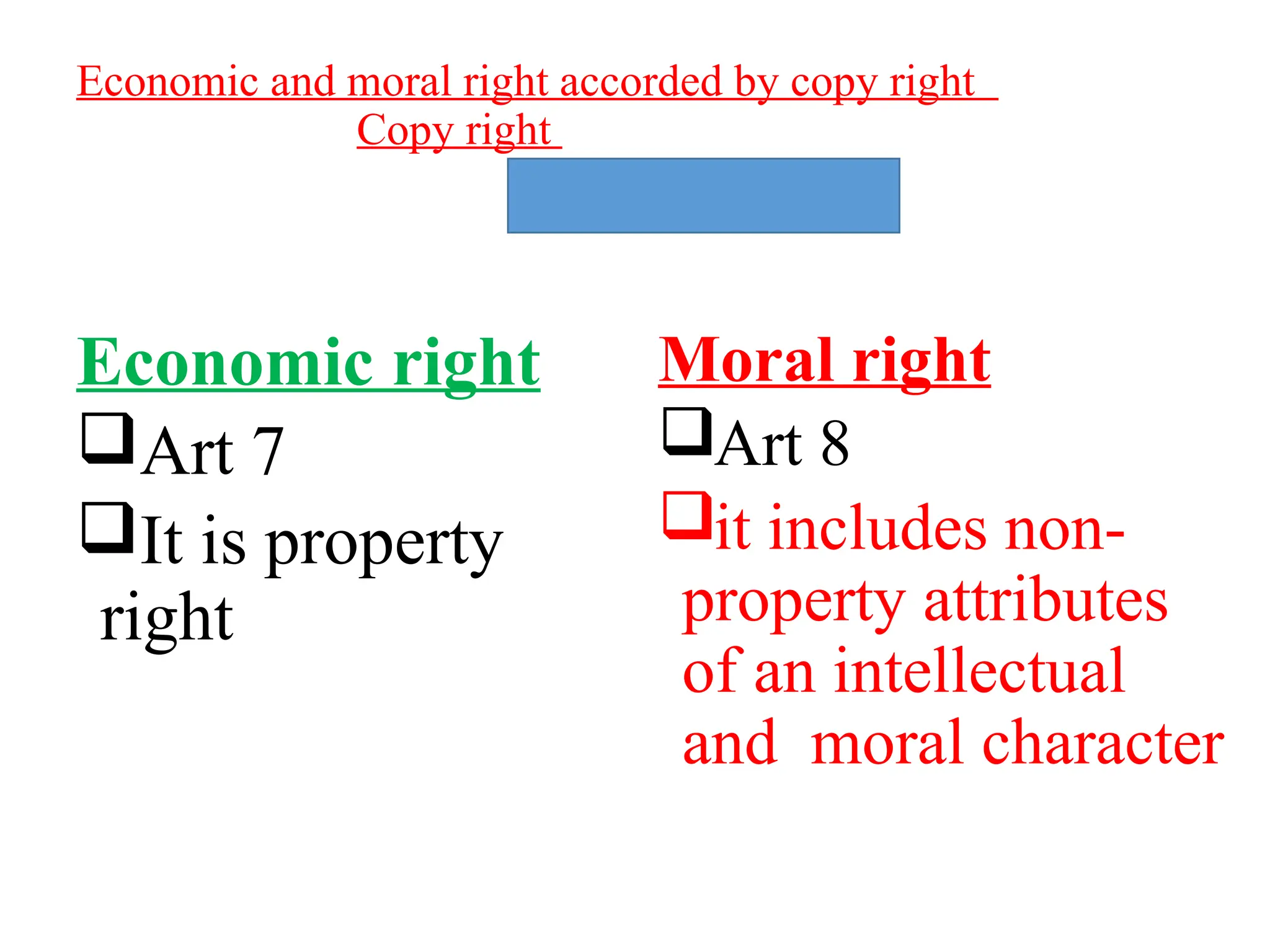 Economic and moral right accorded by copy right
Copy right
Economic right
Art 7
It is property
right
Moral right
Art 8
it includes non-
property attributes
of an intellectual
and moral character
 
