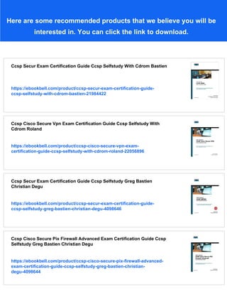 Here are some recommended products that we believe you will be
interested in. You can click the link to download.
Ccsp Secur Exam Certification Guide Ccsp Selfstudy With Cdrom Bastien
https://ebookbell.com/product/ccsp-secur-exam-certification-guide-
ccsp-selfstudy-with-cdrom-bastien-21984422
Ccsp Cisco Secure Vpn Exam Certification Guide Ccsp Selfstudy With
Cdrom Roland
https://ebookbell.com/product/ccsp-cisco-secure-vpn-exam-
certification-guide-ccsp-selfstudy-with-cdrom-roland-22056896
Ccsp Secur Exam Certification Guide Ccsp Selfstudy Greg Bastien
Christian Degu
https://ebookbell.com/product/ccsp-secur-exam-certification-guide-
ccsp-selfstudy-greg-bastien-christian-degu-4098646
Ccsp Cisco Secure Pix Firewall Advanced Exam Certification Guide Ccsp
Selfstudy Greg Bastien Christian Degu
https://ebookbell.com/product/ccsp-cisco-secure-pix-firewall-advanced-
exam-certification-guide-ccsp-selfstudy-greg-bastien-christian-
degu-4098644
 