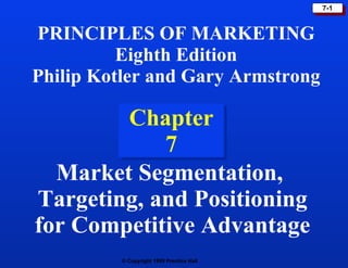 Chapter 7 PRINCIPLES OF MARKETING Eighth Edition Philip Kotler and Gary Armstrong Market Segmentation,  Targeting, and Positioning for Competitive Advantage 