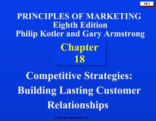 Chapter 18 Competitive Strategies: Building Lasting Customer Relationships  PRINCIPLES OF MARKETING  Eighth Edition Philip Kotler and Gary Armstrong 