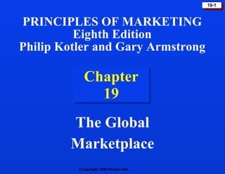 Chapter 19 The Global Marketplace PRINCIPLES OF MARKETING Eighth Edition Philip Kotler and Gary Armstrong 