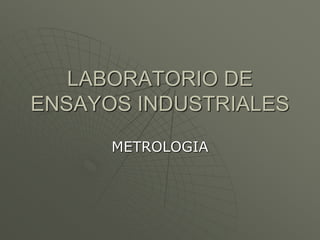 LABORATORIO DE
ENSAYOS INDUSTRIALES
METROLOGIA
 