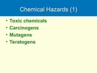 Chemical Hazards (1)
• Toxic chemicals
• Carcinogens
• Mutagens
• Teratogens
 