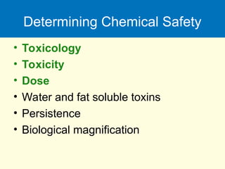 Determining Chemical Safety
• Toxicology
• Toxicity
• Dose
• Water and fat soluble toxins
• Persistence
• Biological magnification
 