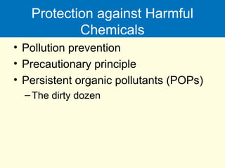 Protection against Harmful
Chemicals
• Pollution prevention
• Precautionary principle
• Persistent organic pollutants (POPs)
–The dirty dozen
 