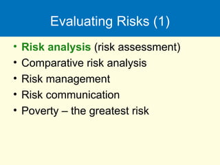 Evaluating Risks (1)
• Risk analysis (risk assessment)
• Comparative risk analysis
• Risk management
• Risk communication
• Poverty – the greatest risk
 