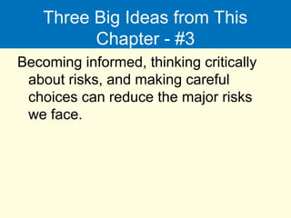 Three Big Ideas from This
Chapter - #3
Becoming informed, thinking critically
about risks, and making careful
choices can reduce the major risks
we face.
 