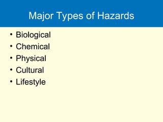 Major Types of Hazards
• Biological
• Chemical
• Physical
• Cultural
• Lifestyle
 