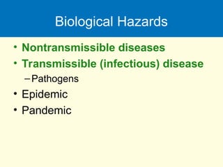 Biological Hazards
• Nontransmissible diseases
• Transmissible (infectious) disease
–Pathogens
• Epidemic
• Pandemic
 