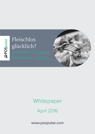 Fleischlos
glücklich?
So ticken Veggies,
Flexitarier und Co.
www.pospulse.com
Whitepaper
April 2016
 