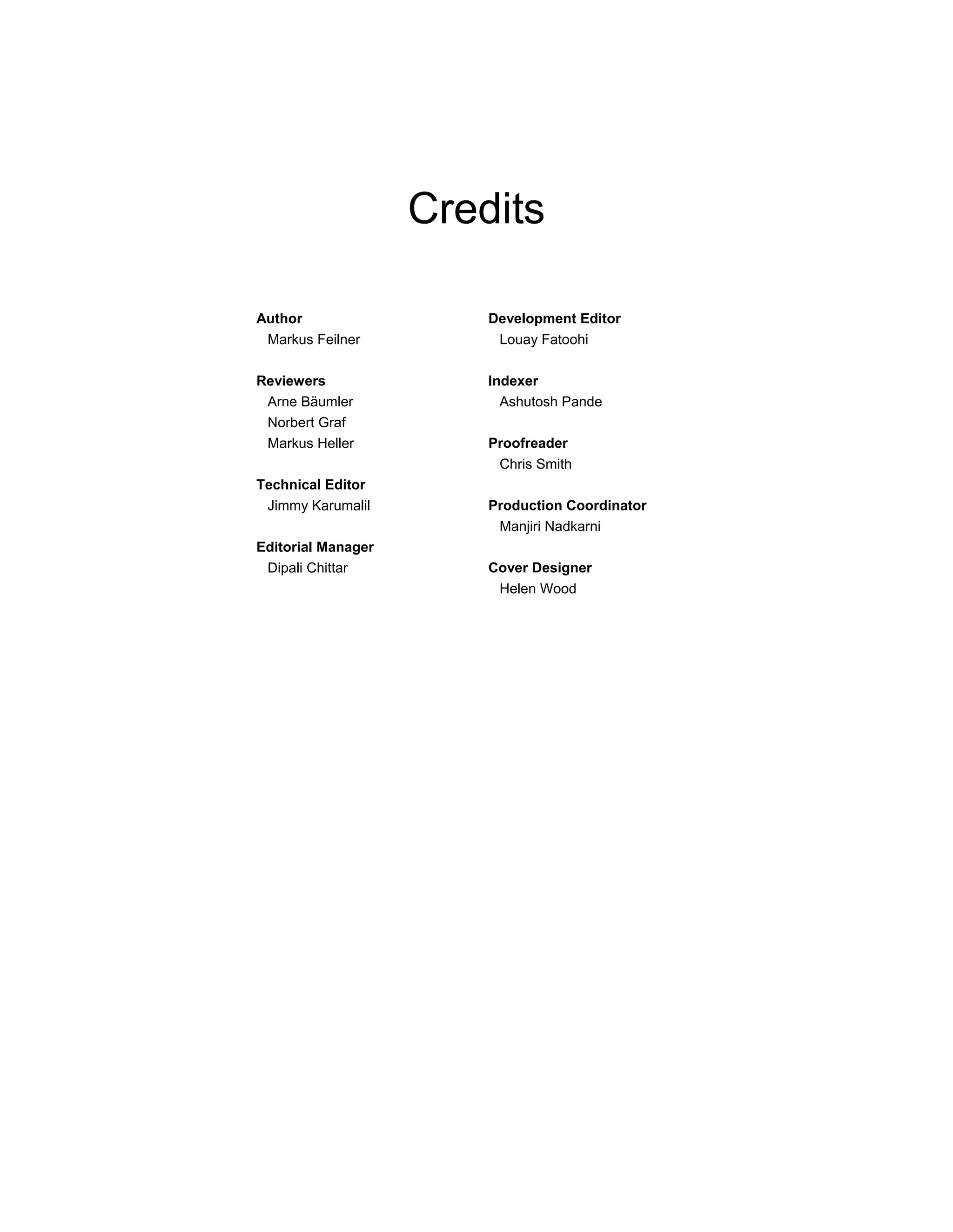 Credits
Author
Markus Feilner
Reviewers
Arne Bäumler
Norbert Graf
Markus Heller
Technical Editor
Jimmy Karumalil
Editorial Manager
Dipali Chittar
Development Editor
Louay Fatoohi
Indexer
Ashutosh Pande
Proofreader
Chris Smith
Production Coordinator
Manjiri Nadkarni
Cover Designer
Helen Wood
 