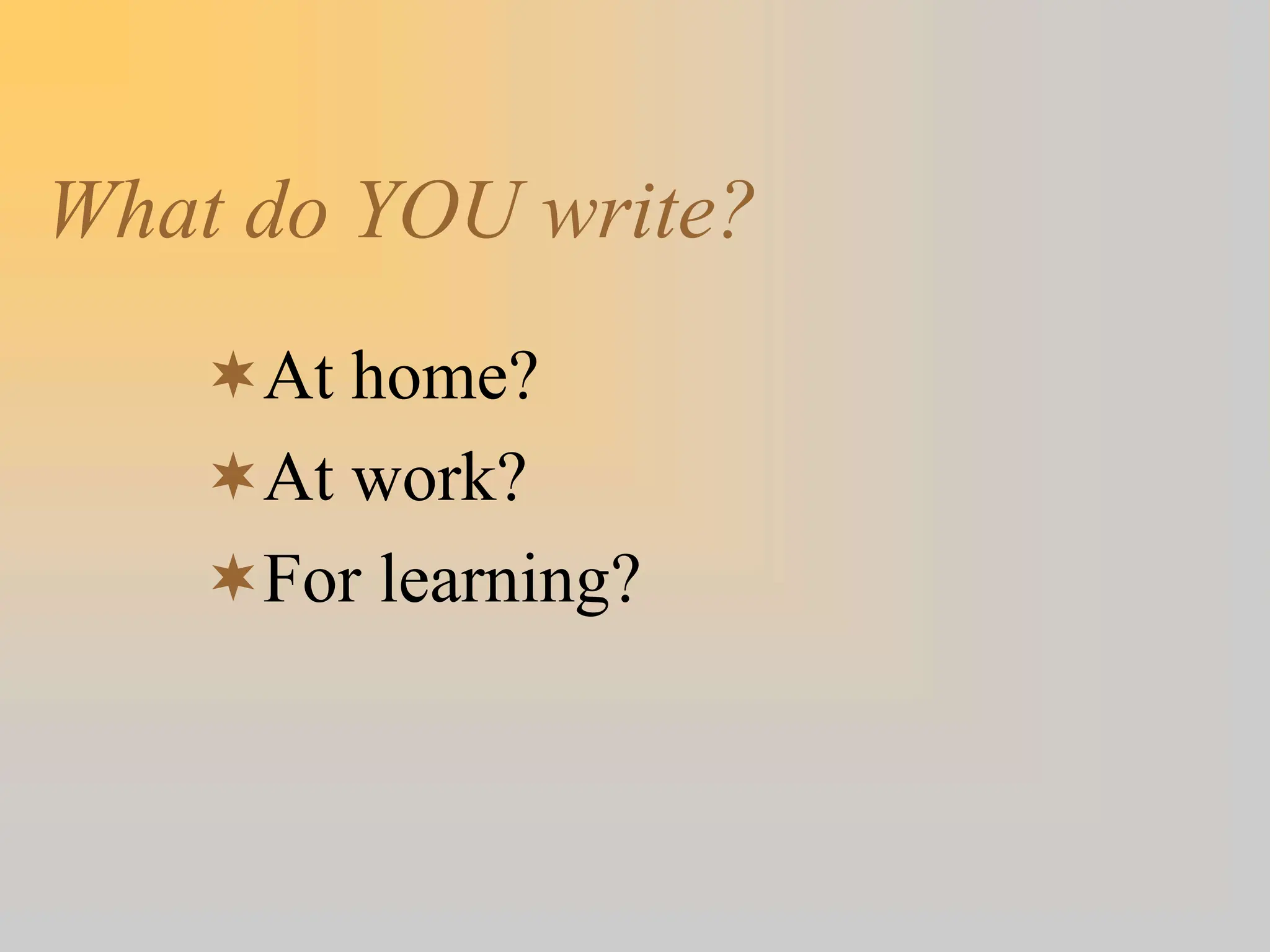 What do YOU write?
At home?
At work?
For learning?
 