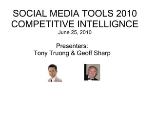 SOCIAL MEDIA TOOLS 2010 COMPETITIVE INTELLIGNCE June 25, 2010 Presenters:  Tony Truong & Geoff Sharp  