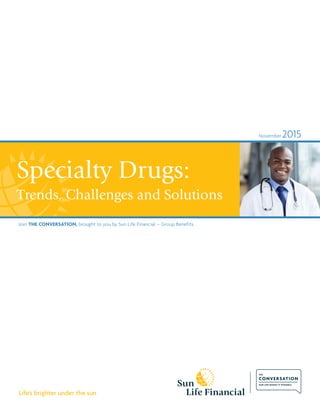 November 2015
Join The Conversation, brought to you by Sun Life Financial – Group Benefits.
Specialty Drugs:
Trends, Challenges and Solutions
Life’s brighter under the sun
 