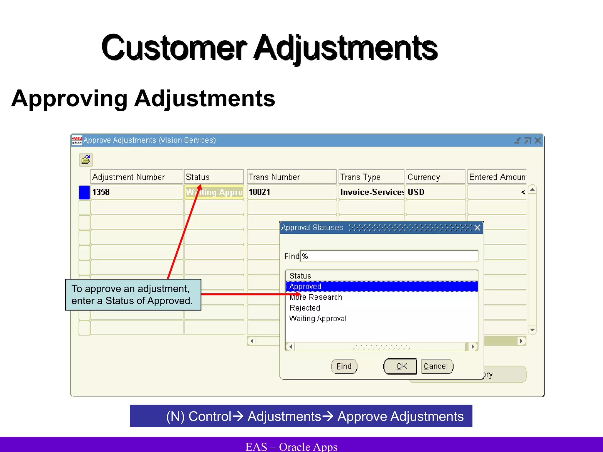 EAS – Oracle Apps
Customer Adjustments
Approving Adjustments
(N) Control Adjustments Approve Adjustments
To approve an adjustment,
enter a Status of Approved.
 