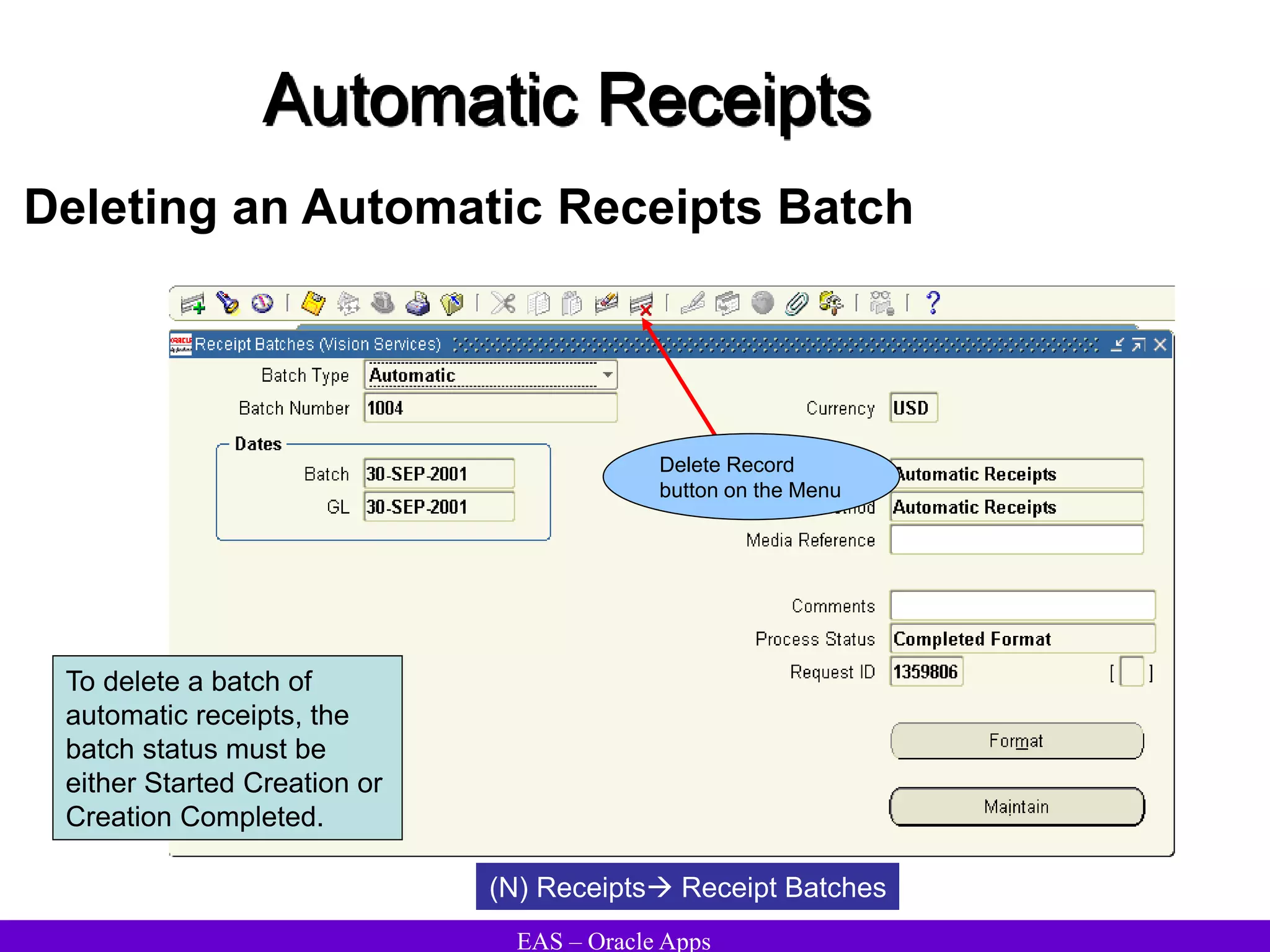 EAS – Oracle Apps
Automatic Receipts
Deleting an Automatic Receipts Batch
(N) Receipts Receipt Batches
Delete Record
button on the Menu
To delete a batch of
automatic receipts, the
batch status must be
either Started Creation or
Creation Completed.
 