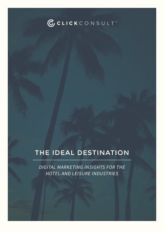 THE IDEAL DESTINATION
DIGITAL MARKETING INSIGHTS FOR THE
HOTEL AND LEISURE INDUSTRIES
 