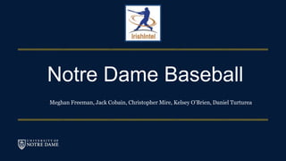 Notre Dame Baseball
Meghan Freeman, Jack Cobain, Christopher Mire, Kelsey O’Brien, Daniel Turturea
 