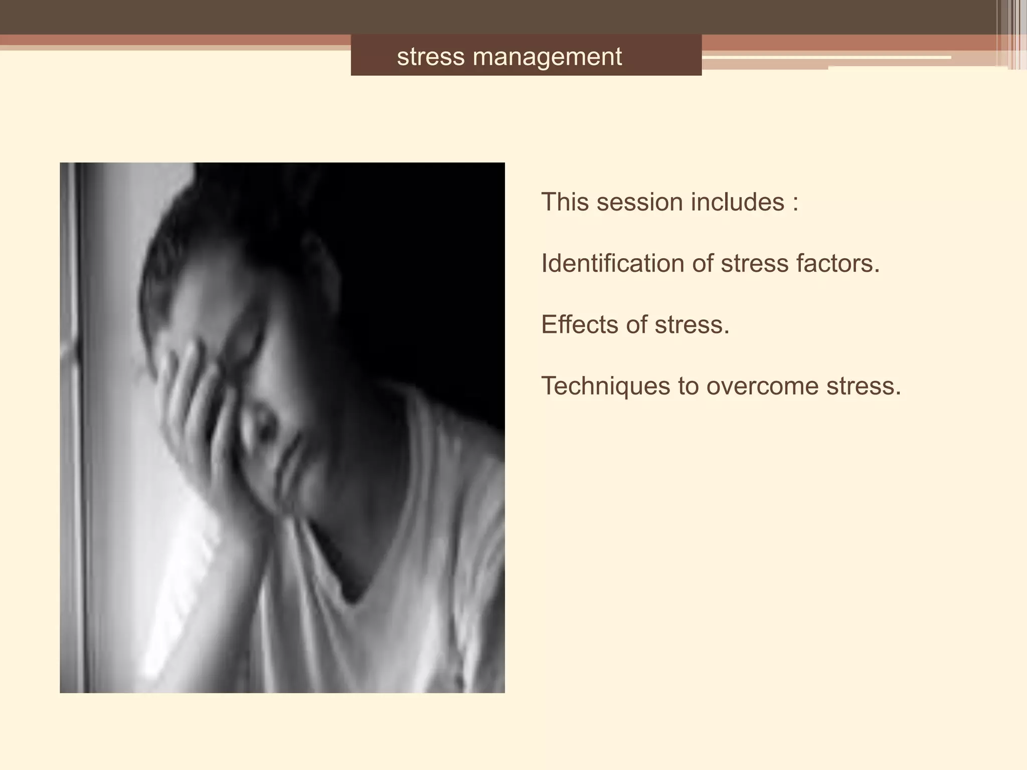 stress management
This session includes :
Identification of stress factors.
Effects of stress.
Techniques to overcome stress.
 