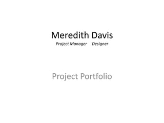 Meredith Davis
Project Manager Designer
Project Portfolio
 