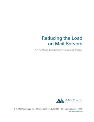 Reducing the Load
on Mail Servers
An ArcMailTechnology Research Paper
© ArcMail Technology, Inc. 401 Edwards Street, Suite 1100 Shreveport, Louisiana 71101
www.arcmail.com
 