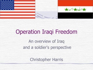 Operation Iraqi Freedom
    An overview of Iraq
  and a soldier's perspective

     Christopher Harris
 