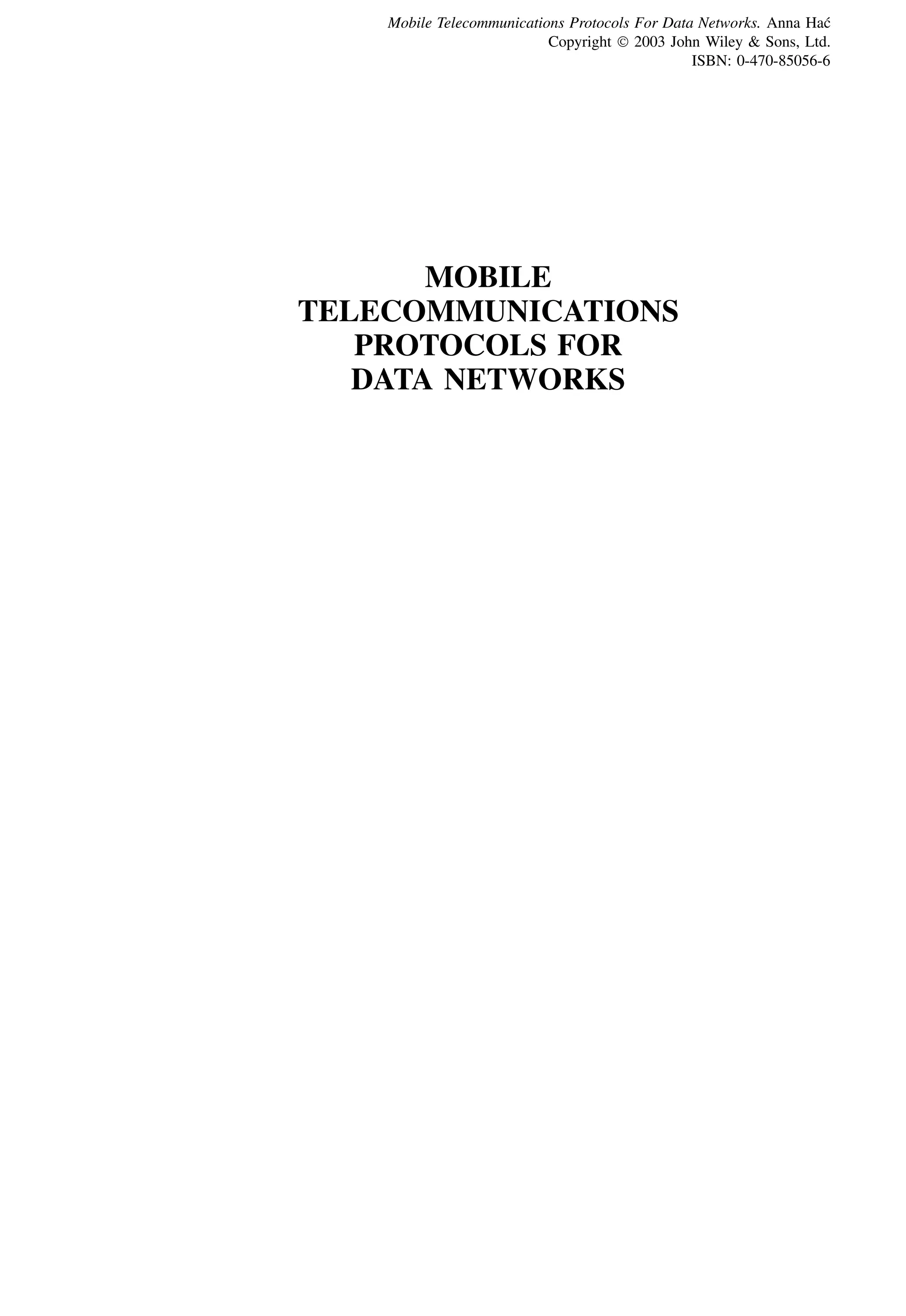 MOBILE
TELECOMMUNICATIONS
PROTOCOLS FOR
DATA NETWORKS
Mobile Telecommunications Protocols For Data Networks. Anna Hać
Copyright  2003 John Wiley & Sons, Ltd.
ISBN: 0-470-85056-6
 