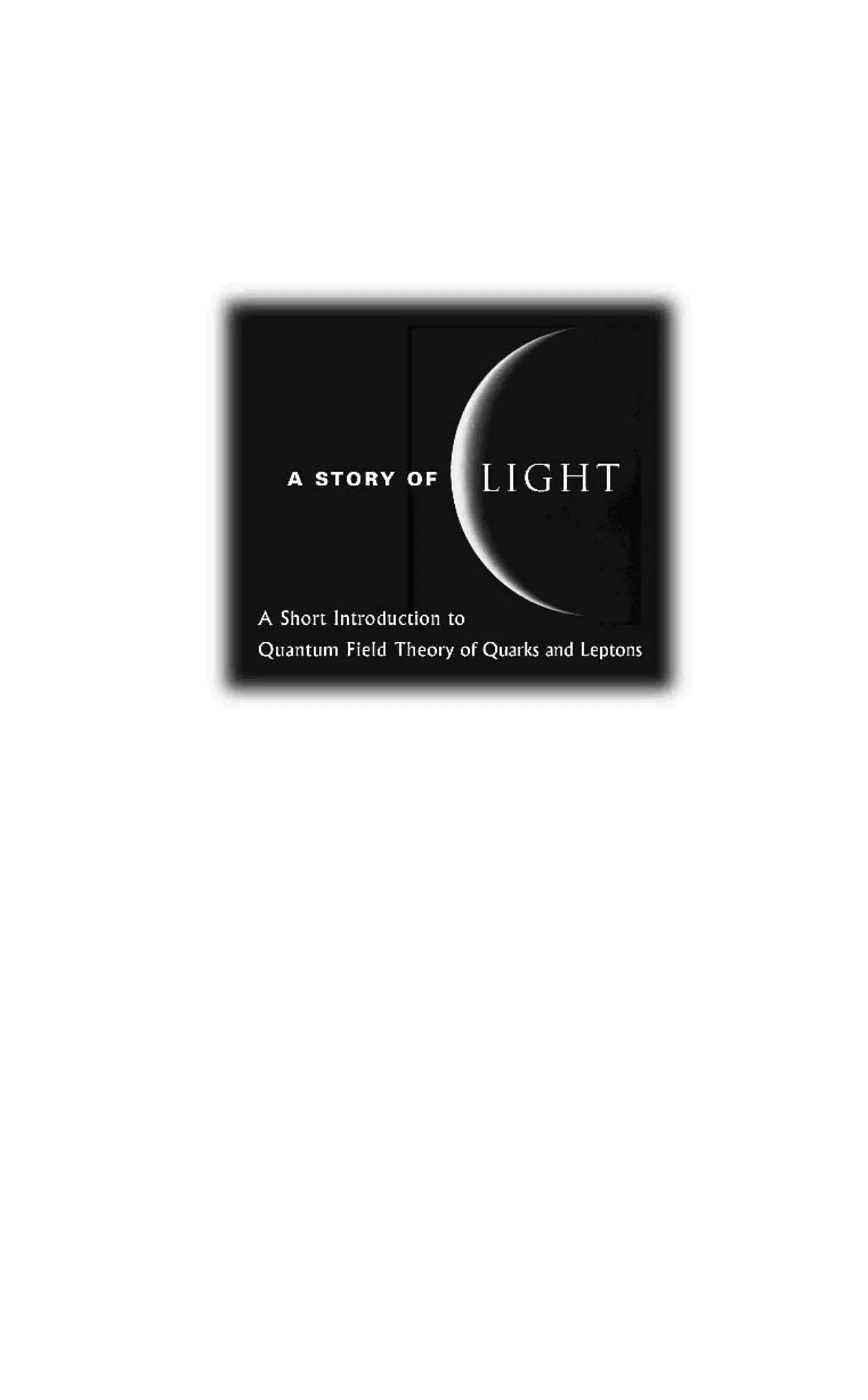 A STORY OF LIGHT
A Short Introduction to
Quatum Field Theory of Quarks and Leptons
 