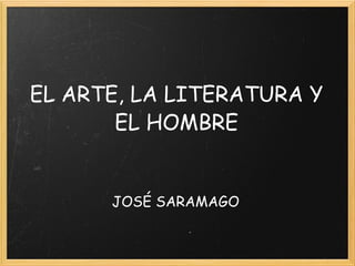 EL ARTE, LA LITERATURA Y EL HOMBRE JOSÉ SARAMAGO 