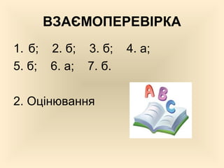 ВЗАЄМОПЕРЕВІРКА
1. б; 2. б; 3. б; 4. а;
5. б; 6. а; 7. б.
2. Оцінювання
 
