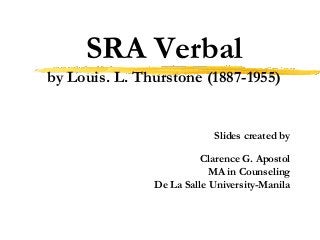 SRA Verbal
by Louis. L. Thurstone (1887-1955)
Slides created by
Clarence G. Apostol
MA in Counseling
De La Salle University-Manila
 